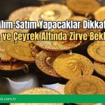 Alım-Satım Yapacaklar Dikkat! Gram ve Çeyrek Altında Zirve Beklentisi