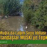 Muğla’da Lağım Suyu İddiası: Vatandaşlar MUSKİ’ye Tepkili
