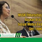 MUSKİ İtibarsızlaştırılıyor: Başkan Aras’tan Sosyal Medya Eleştirilerine Sert Tepki