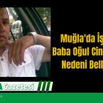 Muğla'da İşlenen Baba Oğul Cinayetinin Nedeni Belli Oldu