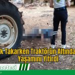 Römork Takarken Traktörün Altında Kaldı, Yaşamını Yitirdi