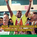 Galatasaray, Victor Osimhen’i Kadrosuna Katıyor: Tarihi Transferin Tüm Ayrıntıları